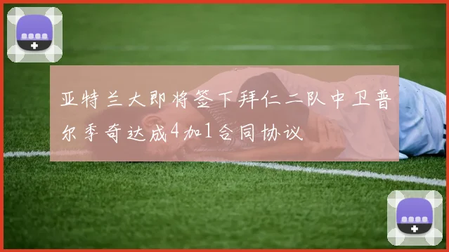 亚特兰大即将签下拜仁二队中卫普尔季奇达成4加1合同协议