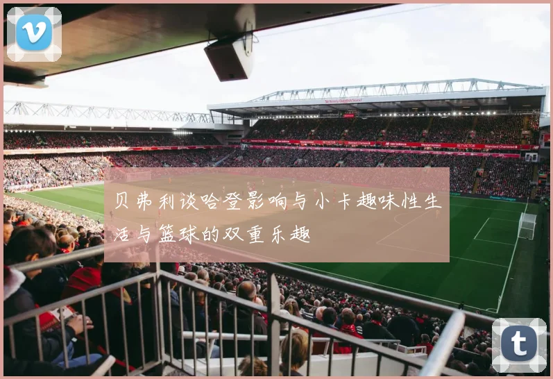 贝弗利谈哈登影响与小卡趣味性生活与篮球的双重乐趣
