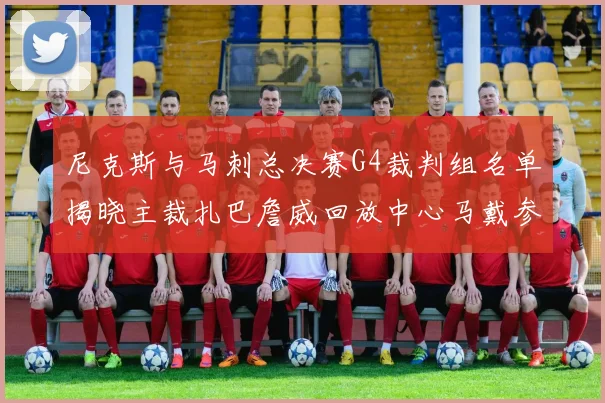 尼克斯与马刺总决赛G4裁判组名单揭晓主裁扎巴詹威回放中心马戴参与执法