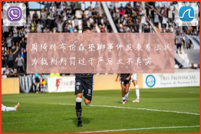 周琦对布伦森垫脚事件发表看法认为裁判判罚过于严厉太不真实