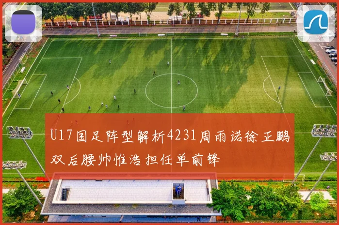 U17国足阵型解析4231周雨诺徐正鹏双后腰帅惟浩担任单前锋