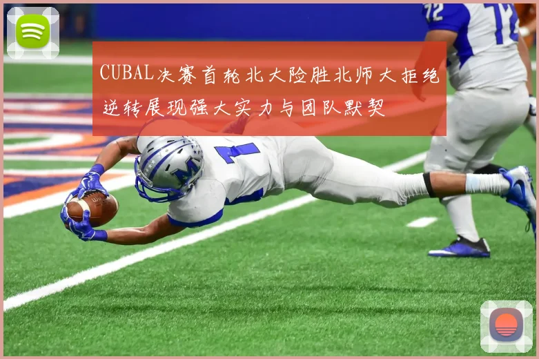CUBAL决赛首轮北大险胜北师大拒绝逆转展现强大实力与团队默契