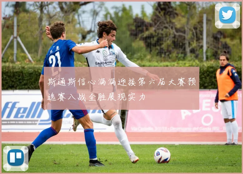 斯通斯信心满满迎接第六届大赛预选赛八战全胜展现实力