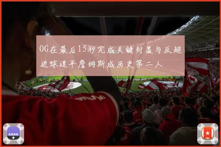 OG在最后15秒完成关键封盖与反超进球追平詹姆斯成历史第二人